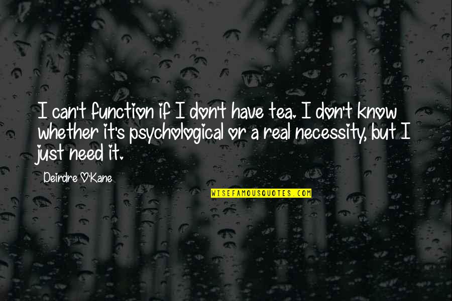 O'kane Quotes By Deirdre O'Kane: I can't function if I don't have tea. O'kane Quotes By Deirdre O'Kane: I can't function if I don't have tea.