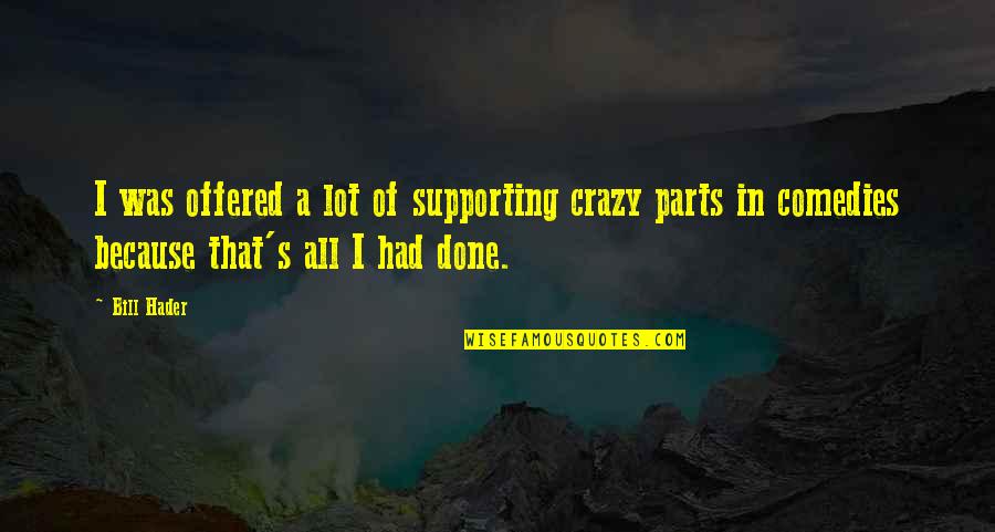 Okatibbee Quotes By Bill Hader: I was offered a lot of supporting crazy Okatibbee Quotes By Bill Hader: I was offered a lot of supporting crazy