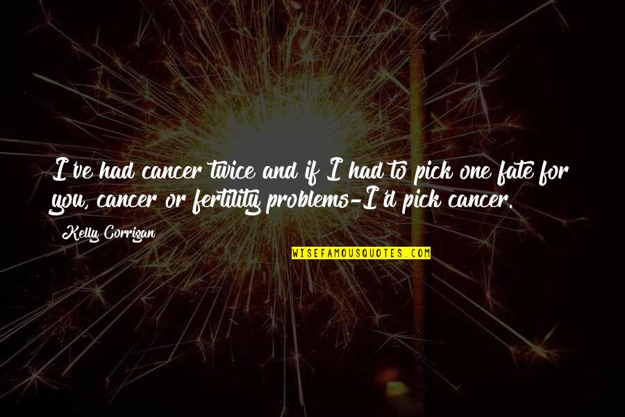 Okatibbee Quotes By Kelly Corrigan: I've had cancer twice and if I had Okatibbee Quotes By Kelly Corrigan: I've had cancer twice and if I had