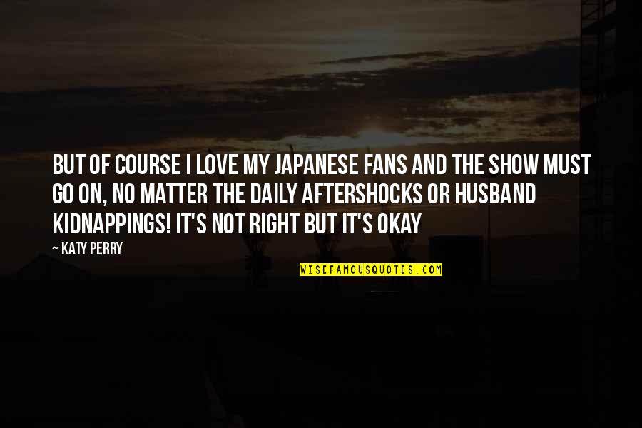 Okay But Not Okay Quotes By Katy Perry: But of course I love my Japanese fans Okay But Not Okay Quotes By Katy Perry: But of course I love my Japanese fans