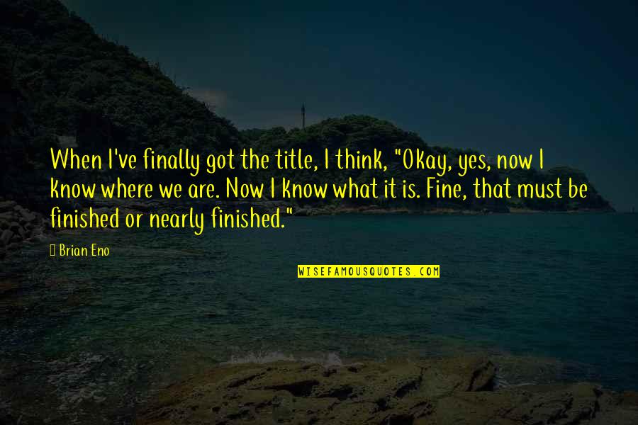 Okay Fine Quotes By Brian Eno: When I've finally got the title, I think, Okay Fine Quotes By Brian Eno: When I've finally got the title, I think,