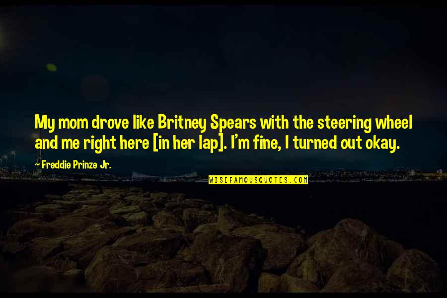Okay Fine Quotes By Freddie Prinze Jr.: My mom drove like Britney Spears with the Okay Fine Quotes By Freddie Prinze Jr.: My mom drove like Britney Spears with the