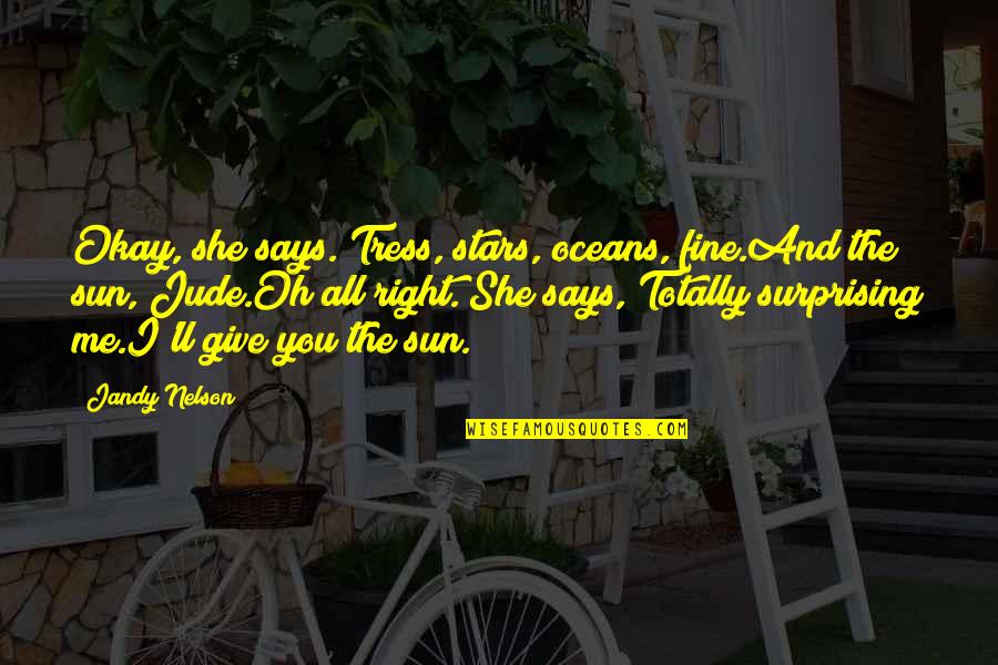 Okay Fine Quotes By Jandy Nelson: Okay, she says. Tress, stars, oceans, fine.And the Okay Fine Quotes By Jandy Nelson: Okay, she says. Tress, stars, oceans, fine.And the