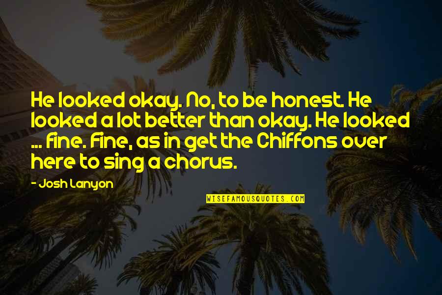 Okay Fine Quotes By Josh Lanyon: He looked okay. No, to be honest. He Okay Fine Quotes By Josh Lanyon: He looked okay. No, to be honest. He