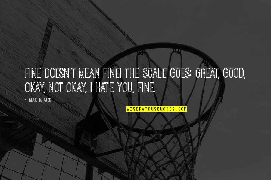 Okay Fine Quotes By Max Black: Fine doesn't mean fine! The scale goes: great,