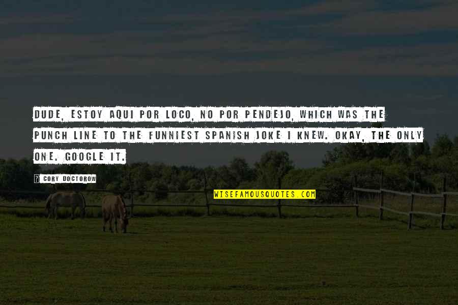 Okay Google Quotes By Cory Doctorow: Dude, estoy aqui por loco, no por pendejo, Okay Google Quotes By Cory Doctorow: Dude, estoy aqui por loco, no por pendejo,