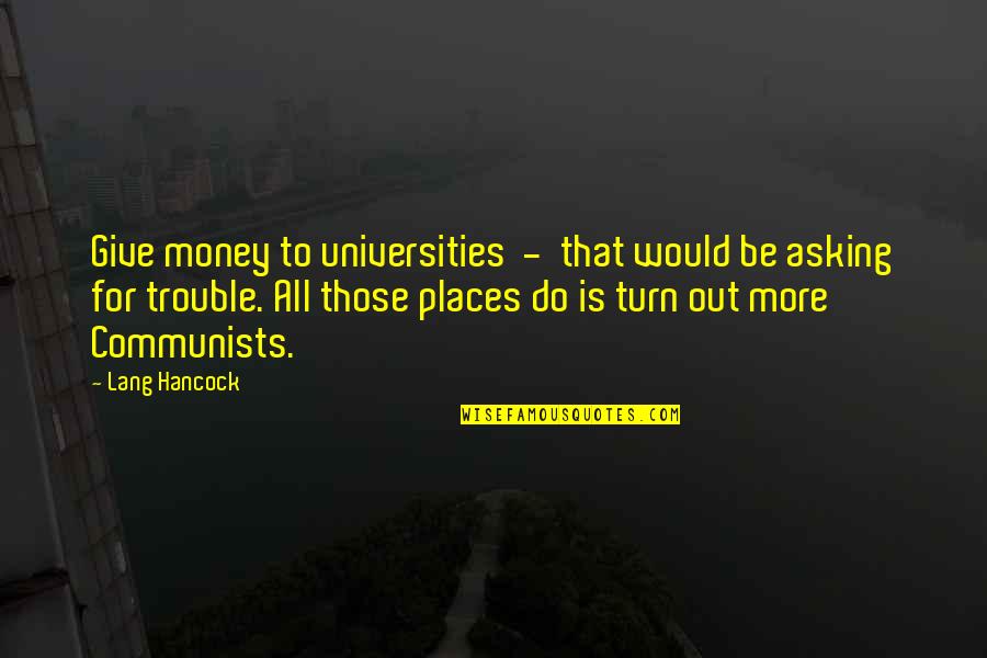 Okay Lang Quotes By Lang Hancock: Give money to universities - that would be