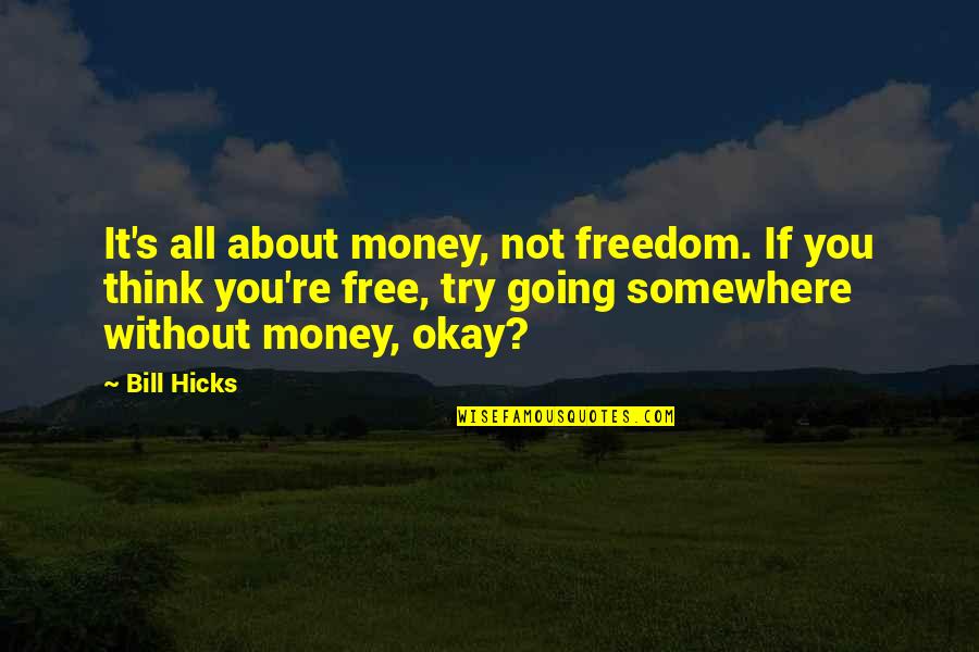 Okay Without You Quotes By Bill Hicks: It's all about money, not freedom. If you