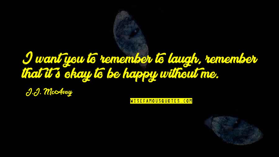 Okay Without You Quotes By J.J. McAvoy: I want you to remember to laugh, remember