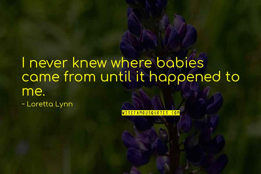 Okayama Sushi Quotes By Loretta Lynn: I never knew where babies came from until Okayama Sushi Quotes By Loretta Lynn: I never knew where babies came from until