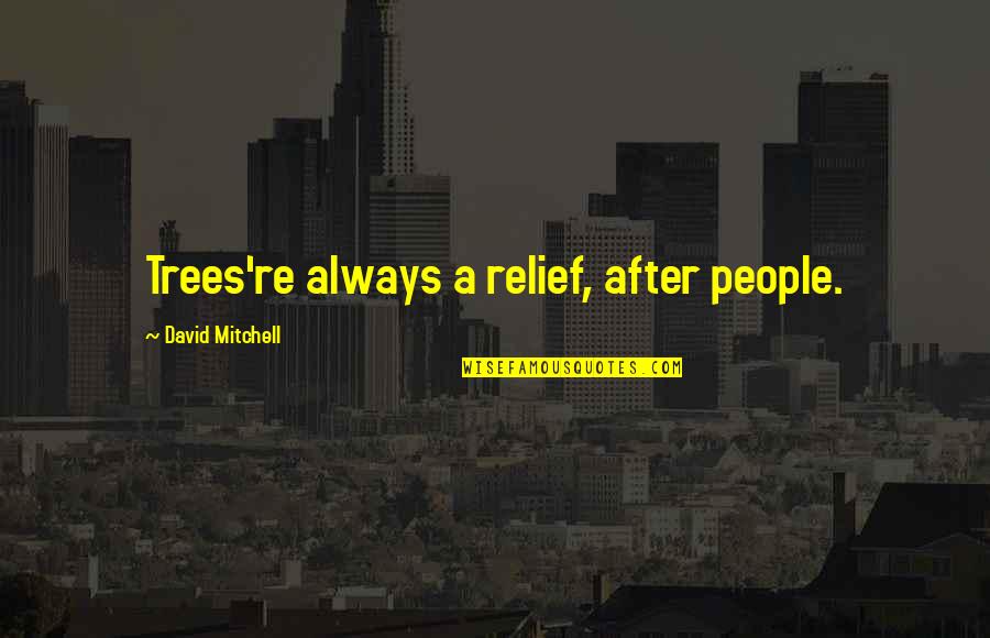 Okayplayers Quotes By David Mitchell: Trees're always a relief, after people. Okayplayers Quotes By David Mitchell: Trees're always a relief, after people.