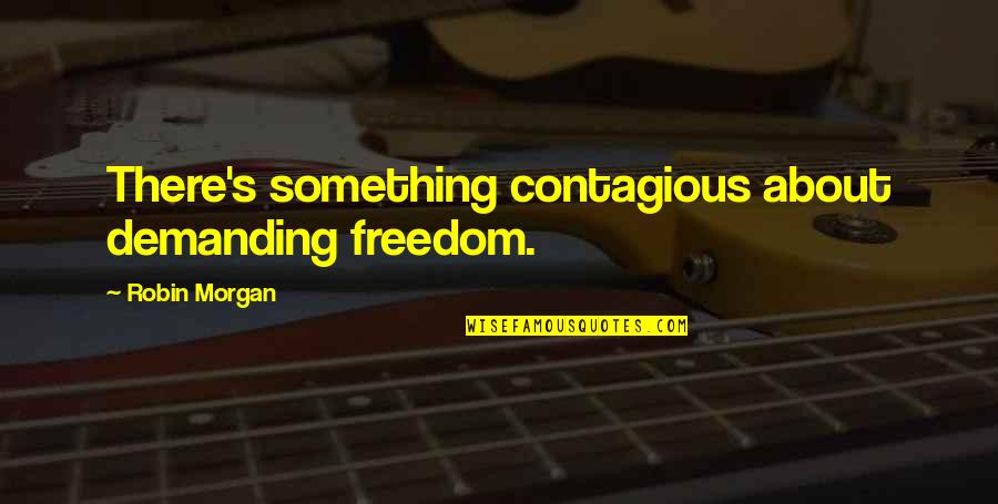 Okazje Milowe Quotes By Robin Morgan: There's something contagious about demanding freedom. Okazje Milowe Quotes By Robin Morgan: There's something contagious about demanding freedom.