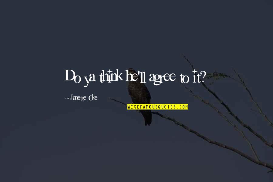 Oke Quotes By Janette Oke: Do ya think he'll agree to it? Oke Quotes By Janette Oke: Do ya think he'll agree to it?