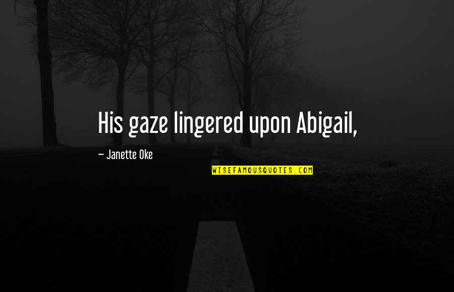 Oke Quotes By Janette Oke: His gaze lingered upon Abigail, Oke Quotes By Janette Oke: His gaze lingered upon Abigail,
