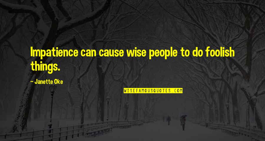 Oke Quotes By Janette Oke: Impatience can cause wise people to do foolish