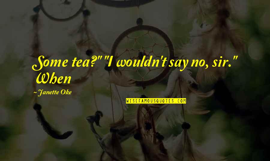 Oke Quotes By Janette Oke: Some tea?" "I wouldn't say no, sir." When Oke Quotes By Janette Oke: Some tea?" "I wouldn't say no, sir." When