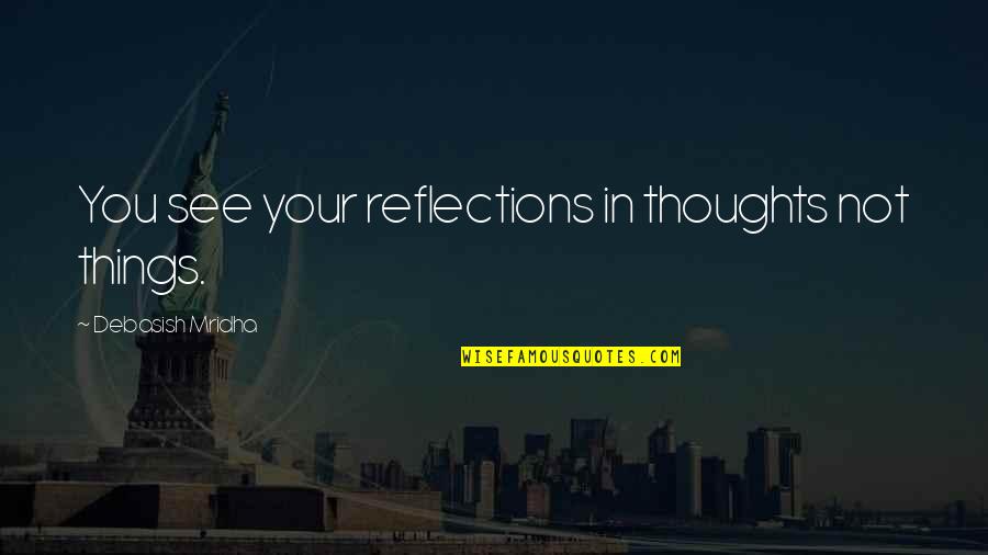 Okean Elzy Quotes By Debasish Mridha: You see your reflections in thoughts not things. Okean Elzy Quotes By Debasish Mridha: You see your reflections in thoughts not things.