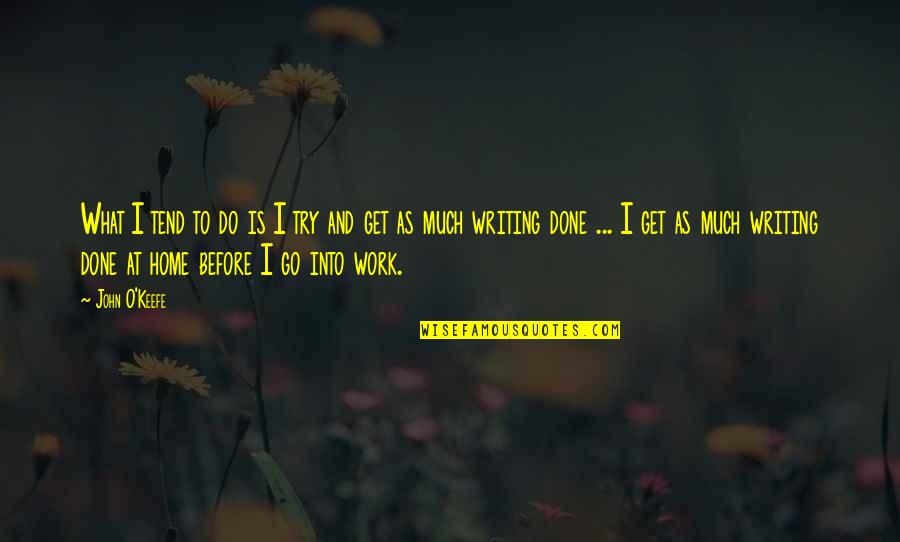 O'keefe Quotes By John O'Keefe: What I tend to do is I try O'keefe Quotes By John O'Keefe: What I tend to do is I try