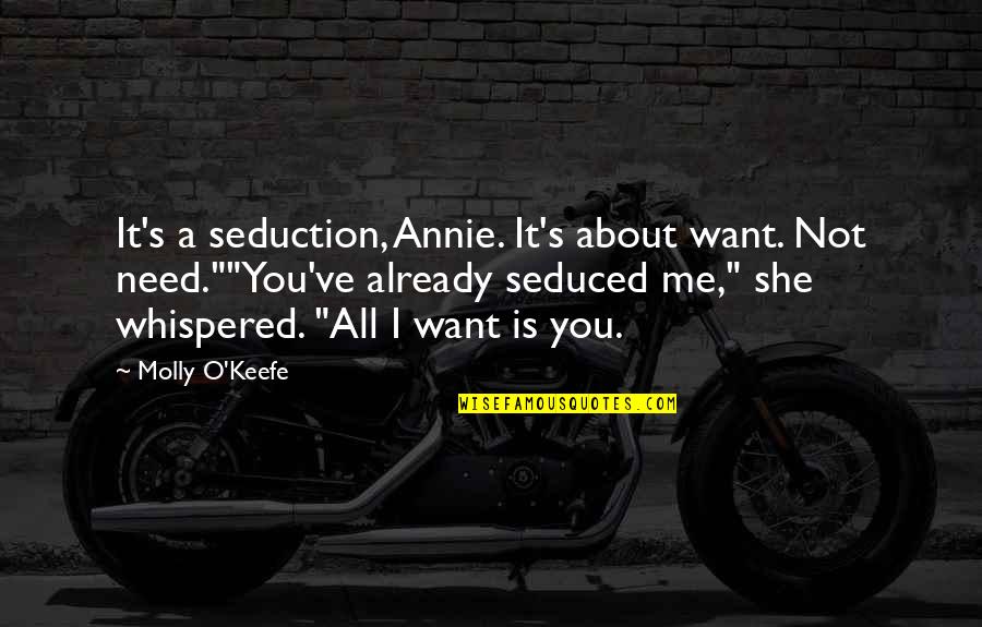 O'keefe Quotes By Molly O'Keefe: It's a seduction, Annie. It's about want. Not O'keefe Quotes By Molly O'Keefe: It's a seduction, Annie. It's about want. Not