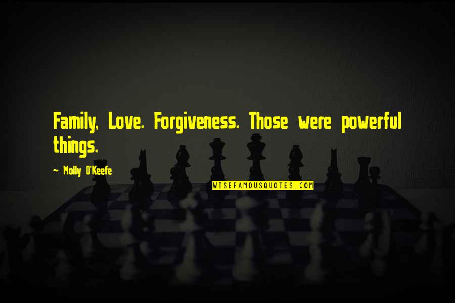 O'keefe Quotes By Molly O'Keefe: Family, Love. Forgiveness. Those were powerful things. O'keefe Quotes By Molly O'Keefe: Family, Love. Forgiveness. Those were powerful things.