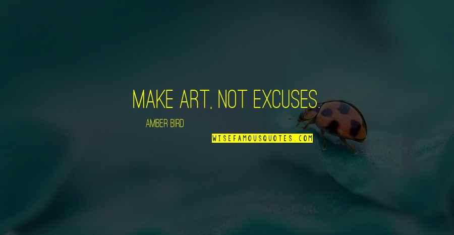 Okefenokee Quotes By Amber Bird: Make art, not excuses.