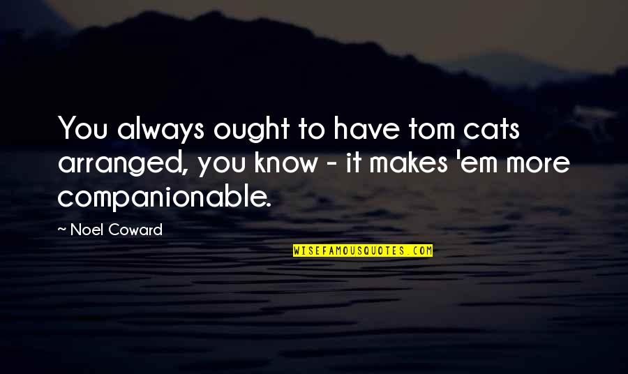 Okeith Greene Quotes By Noel Coward: You always ought to have tom cats arranged,