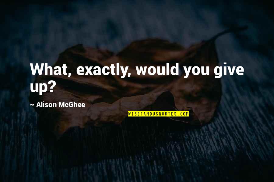 Okelley And Sorohan Quotes By Alison McGhee: What, exactly, would you give up?