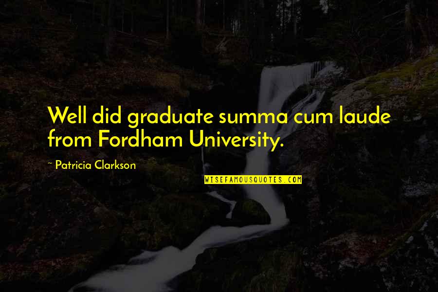 Okelley And Sorohan Quotes By Patricia Clarkson: Well did graduate summa cum laude from Fordham