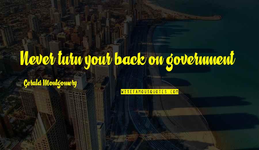 Okelley Quotes By Gerald Montgomery: Never turn your back on government. Okelley Quotes By Gerald Montgomery: Never turn your back on government.