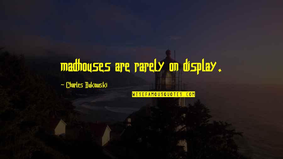 Okelley Sorohan Locations Quotes By Charles Bukowski: madhouses are rarely on display. Okelley Sorohan Locations Quotes By Charles Bukowski: madhouses are rarely on display.