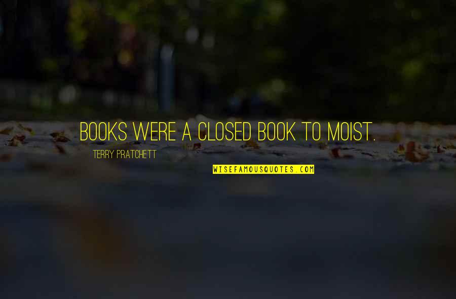 Okelley Sorohan Locations Quotes By Terry Pratchett: Books were a closed book to Moist. Okelley Sorohan Locations Quotes By Terry Pratchett: Books were a closed book to Moist.