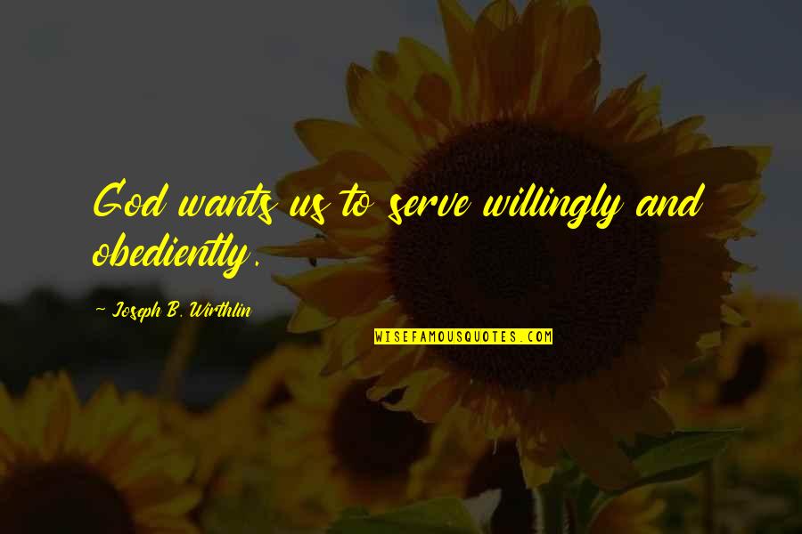 Okemah Quotes By Joseph B. Wirthlin: God wants us to serve willingly and obediently.