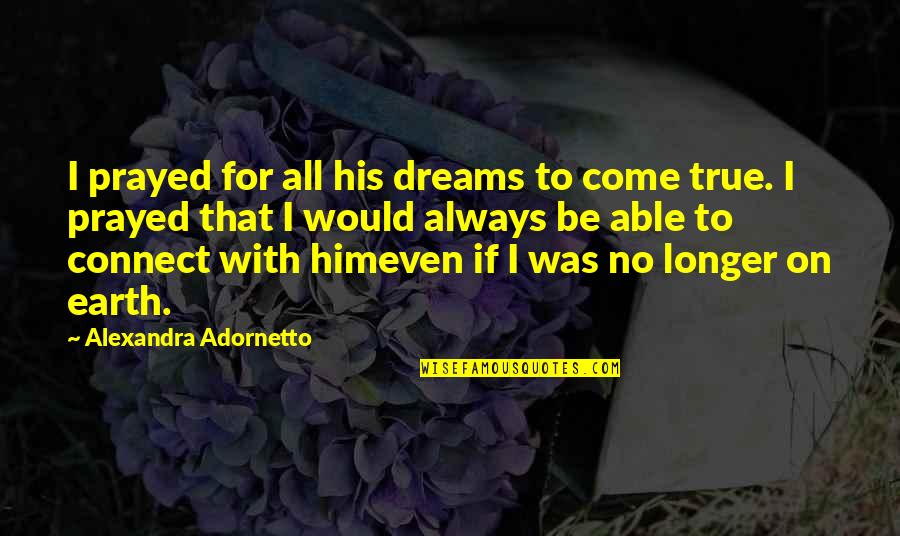Okeowo Oderinde Quotes By Alexandra Adornetto: I prayed for all his dreams to come Okeowo Oderinde Quotes By Alexandra Adornetto: I prayed for all his dreams to come
