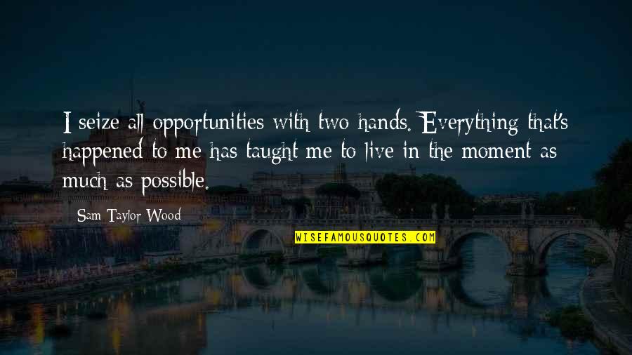 Oketh Quotes By Sam Taylor-Wood: I seize all opportunities with two hands. Everything