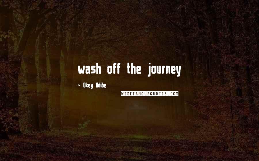 Okey Ndibe quotes: wash off the journey