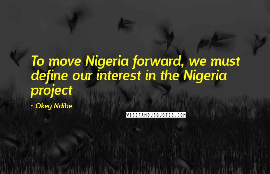 Okey Ndibe quotes: To move Nigeria forward, we must define our interest in the Nigeria project