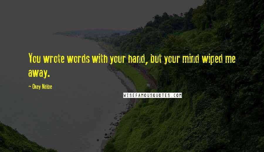 Okey Ndibe quotes: You wrote words with your hand, but your mind wiped me away.