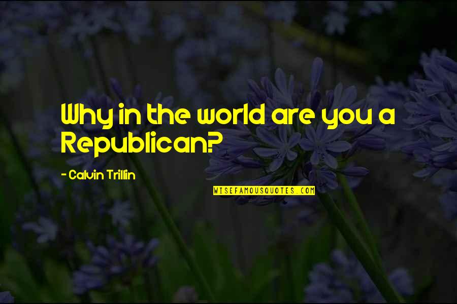 Okidoki Brea Quotes By Calvin Trillin: Why in the world are you a Republican?