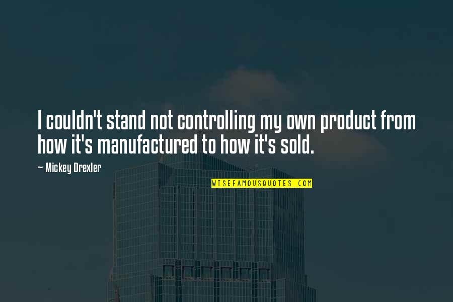 Okie Dokie Quotes By Mickey Drexler: I couldn't stand not controlling my own product Okie Dokie Quotes By Mickey Drexler: I couldn't stand not controlling my own product