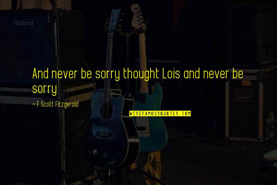 Okiemoto Quotes By F Scott Fitzgerald: And never be sorry thought Lois and never Okiemoto Quotes By F Scott Fitzgerald: And never be sorry thought Lois and never