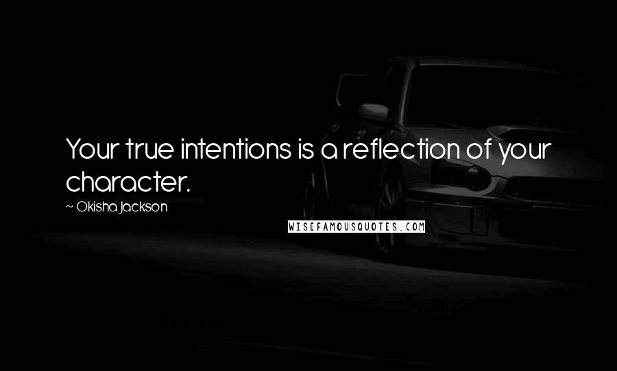 Okisha Jackson quotes: Your true intentions is a reflection of your character.