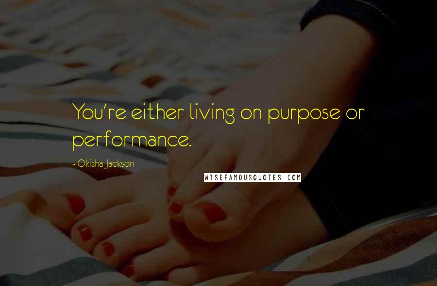 Okisha Jackson quotes: You're either living on purpose or performance.