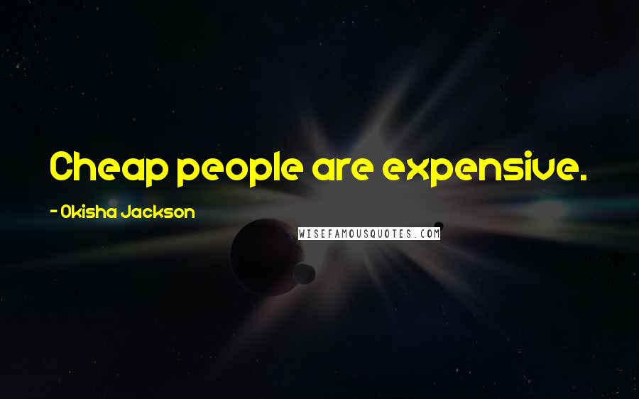Okisha Jackson quotes: Cheap people are expensive.