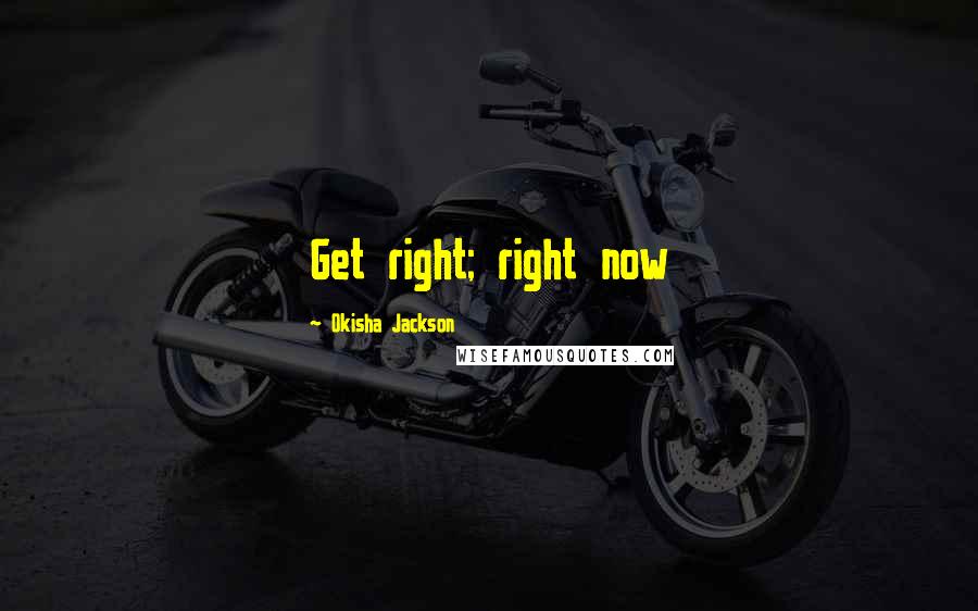 Okisha Jackson quotes: Get right; right now