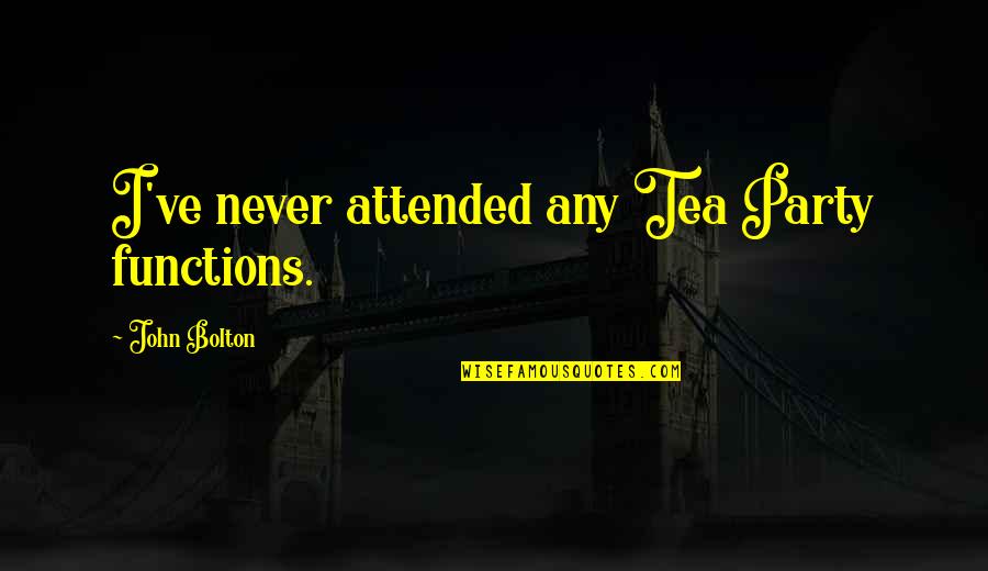 Okitsu Quotes By John Bolton: I've never attended any Tea Party functions. Okitsu Quotes By John Bolton: I've never attended any Tea Party functions.