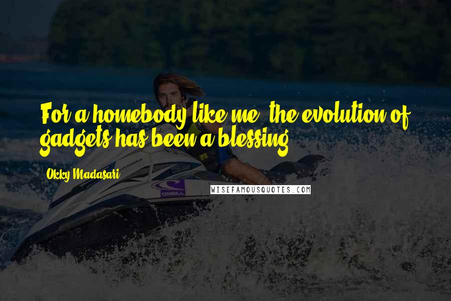 Okky Madasari quotes: For a homebody like me, the evolution of gadgets has been a blessing.