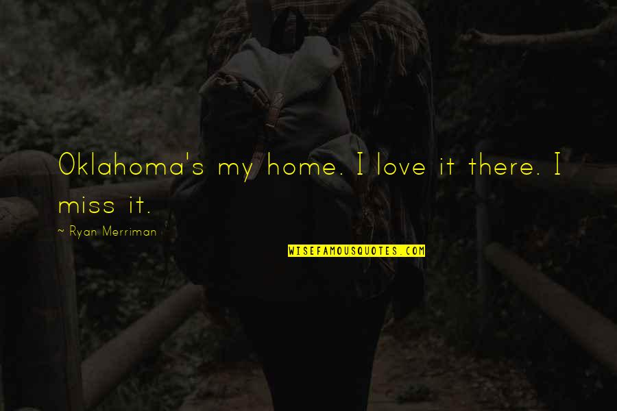 Oklahoma Love Quotes By Ryan Merriman: Oklahoma's my home. I love it there. I