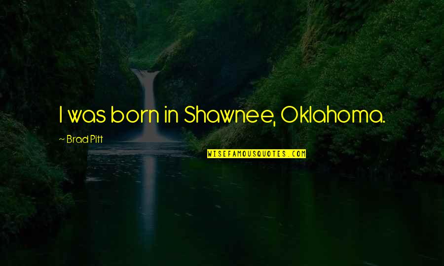 Oklahoma Quotes By Brad Pitt: I was born in Shawnee, Oklahoma.