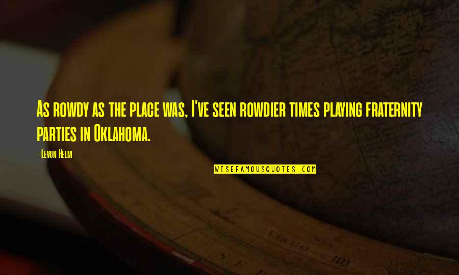Oklahoma Quotes By Levon Helm: As rowdy as the place was, I've seen