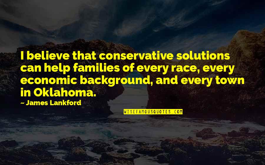 Oklahoma's Quotes By James Lankford: I believe that conservative solutions can help families